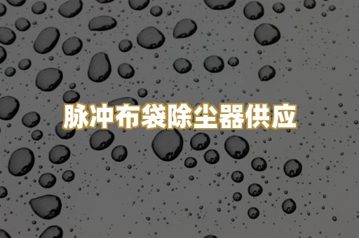 脉冲布袋除尘器供应